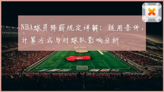 NBA球员降薪规定详解：适用条件、计算方式与对球队影响分析