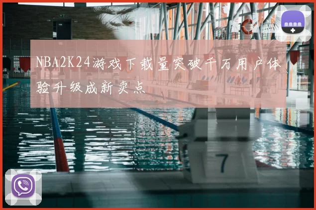 NBA2K24游戏下载量突破千万用户体验升级成新卖点