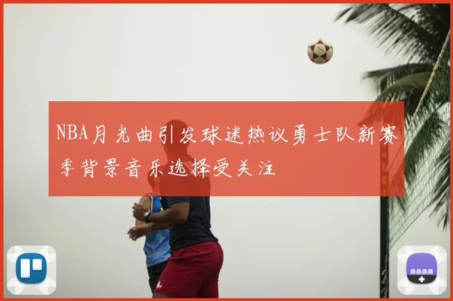 NBA月光曲引发球迷热议勇士队新赛季背景音乐选择受关注
