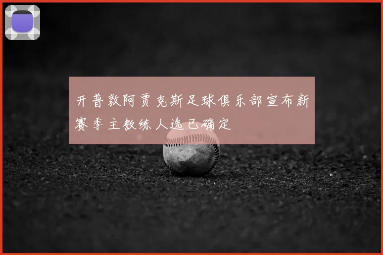 开普敦阿贾克斯足球俱乐部宣布新赛季主教练人选已确定