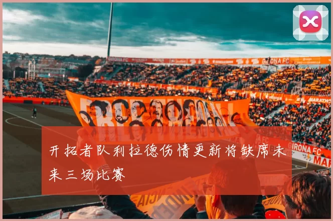 开拓者队利拉德伤情更新将缺席未来三场比赛