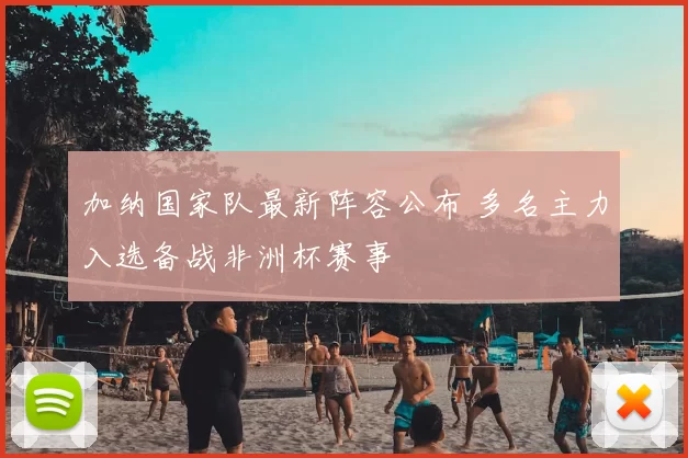 加纳国家队最新阵容公布 多名主力入选备战非洲杯赛事