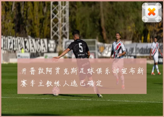 开普敦阿贾克斯足球俱乐部宣布新赛季主教练人选已确定