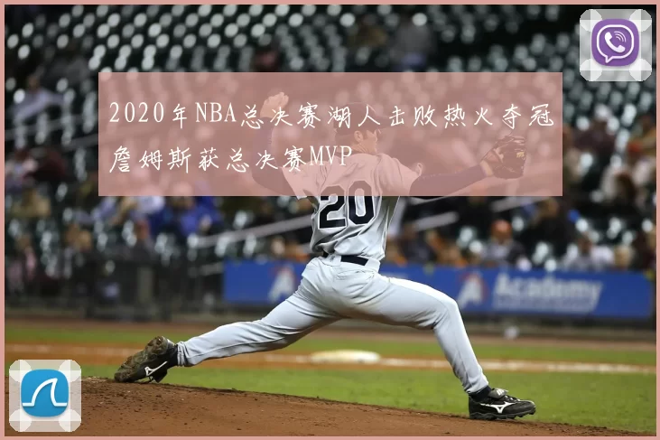 2020年NBA总决赛湖人击败热火夺冠詹姆斯获总决赛MVP
