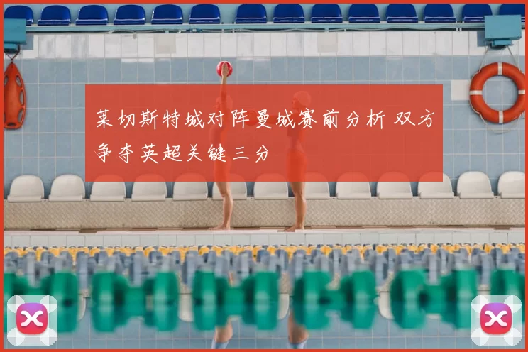 莱切斯特城对阵曼城赛前分析 双方争夺英超关键三分