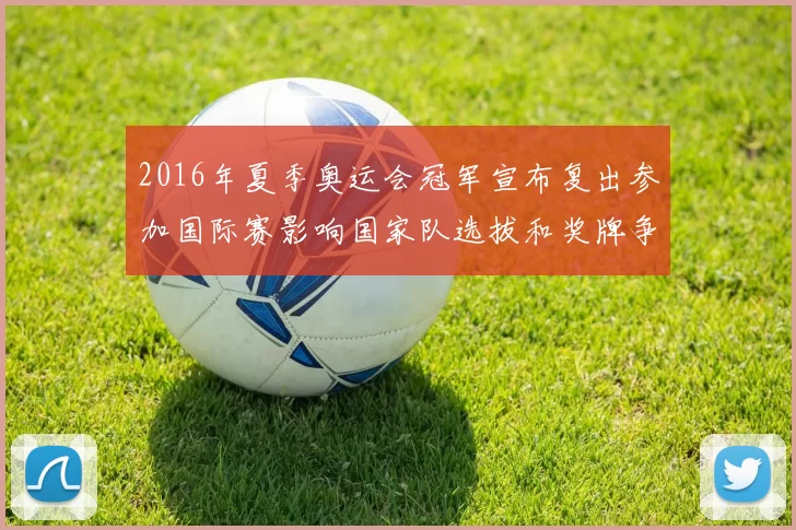 2016年夏季奥运会冠军宣布复出参加国际赛影响国家队选拔和奖牌争夺