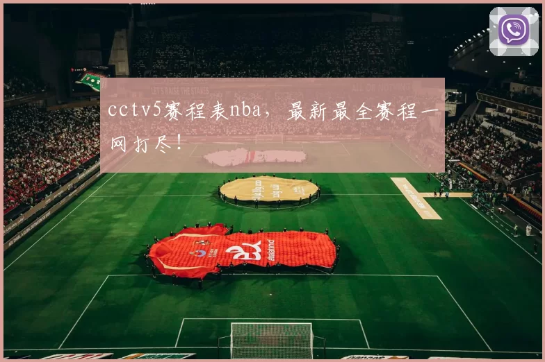 cctv5赛程表nba,最新最全赛程一网打尽!