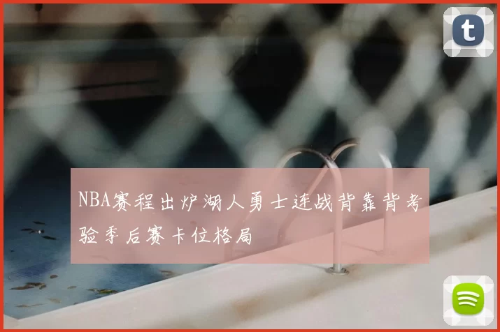 NBA赛程出炉湖人勇士连战背靠背考验季后赛卡位格局