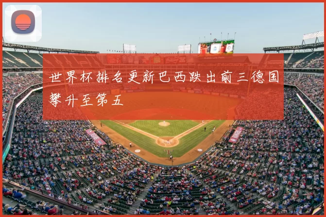 世界杯排名更新巴西跌出前三德国攀升至第五