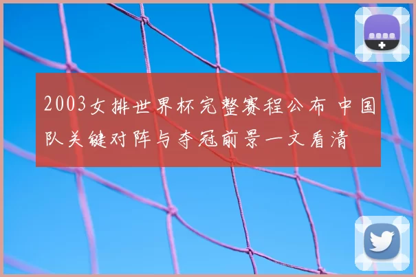 2003女排世界杯完整赛程公布 中国队关键对阵与夺冠前景一文看清