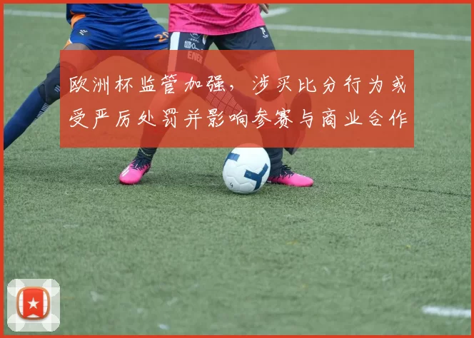 欧洲杯监管加强，涉买比分行为或受严厉处罚并影响参赛与商业合作