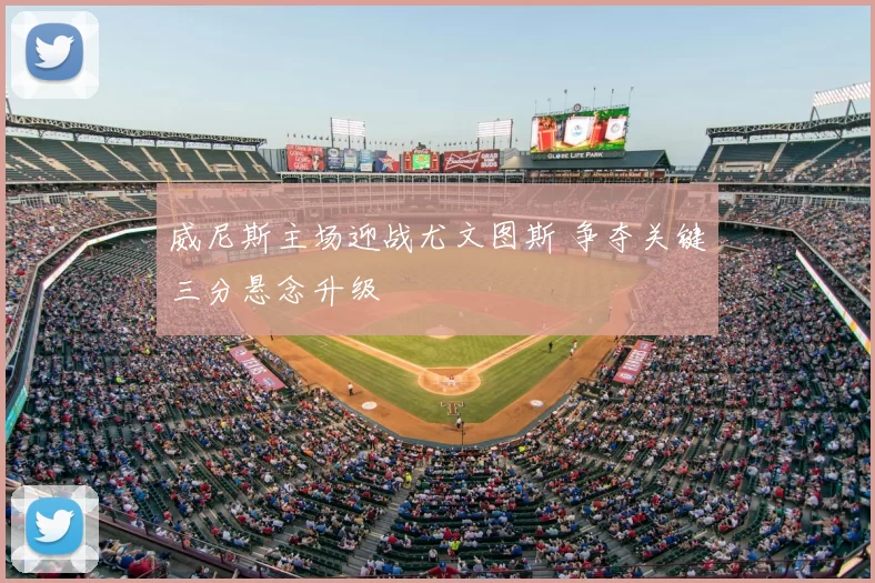 威尼斯主场迎战尤文图斯 争夺关键三分悬念升级