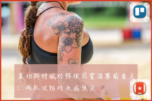 莱切斯特城对阵埃因霍温赛前看点：两队攻防对决成焦点