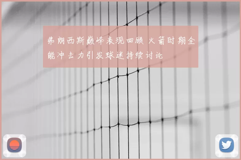 弗朗西斯巅峰表现回顾 火箭时期全能冲击力引发球迷持续讨论