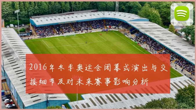 2016年冬季奥运会闭幕式演出与交接细节及对未来赛事影响分析