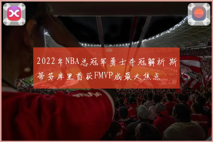 2022年NBA总冠军勇士夺冠解析 斯蒂芬库里首获FMVP成最大焦点
