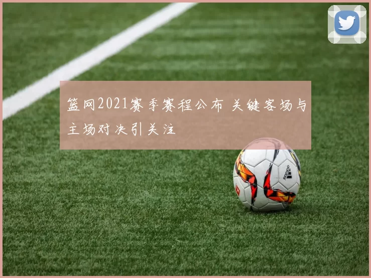 篮网2021赛季赛程公布 关键客场与主场对决引关注