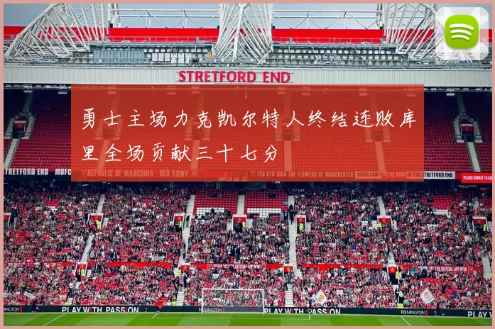 勇士主场力克凯尔特人终结连败库里全场贡献三十七分