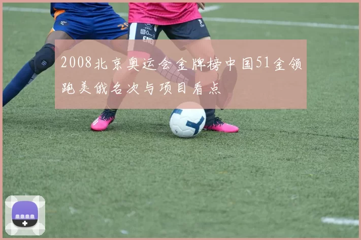 2008北京奥运会金牌榜中国51金领跑美俄名次与项目看点