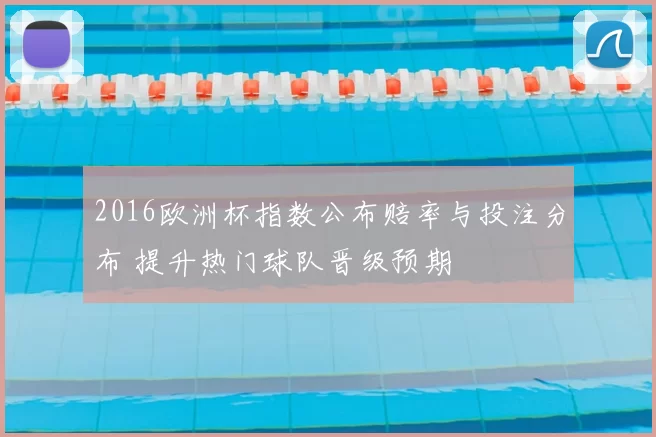 2016欧洲杯指数公布赔率与投注分布 提升热门球队晋级预期