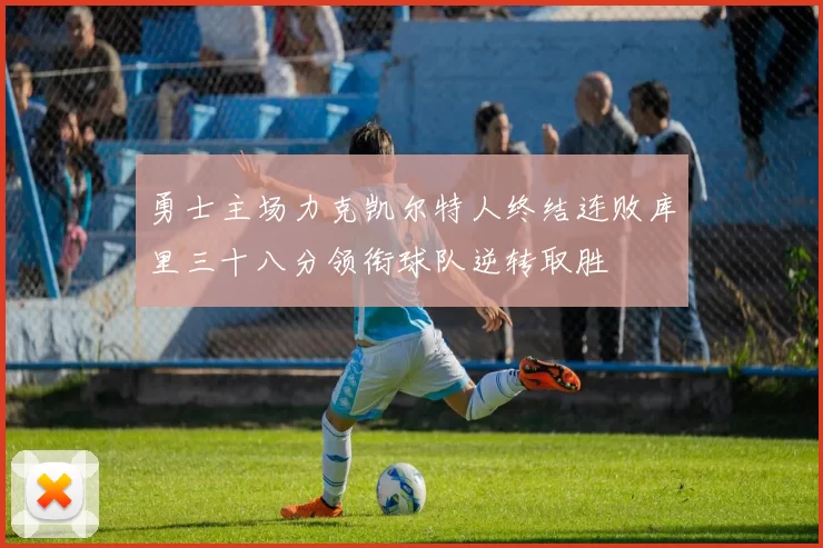 勇士主场力克凯尔特人终结连败库里三十八分领衔球队逆转取胜