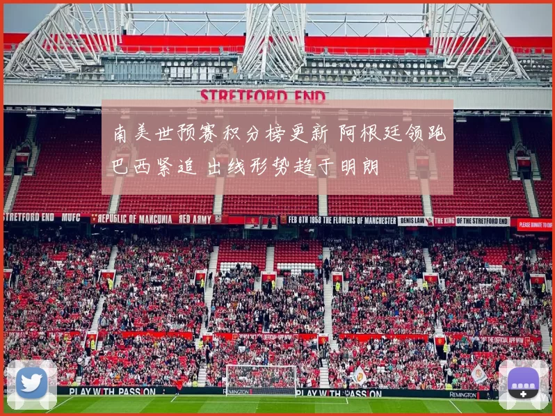 南美世预赛积分榜更新 阿根廷领跑巴西紧追 出线形势趋于明朗