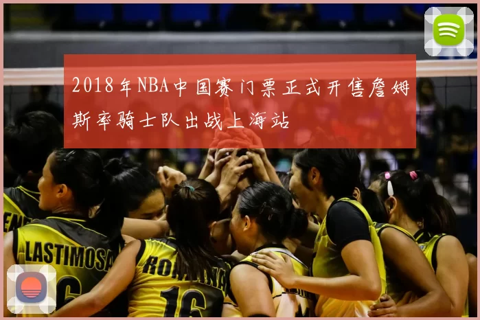 2018年NBA中国赛门票正式开售詹姆斯率骑士队出战上海站