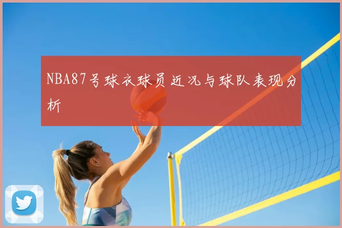 NBA87号球衣球员近况与球队表现分析