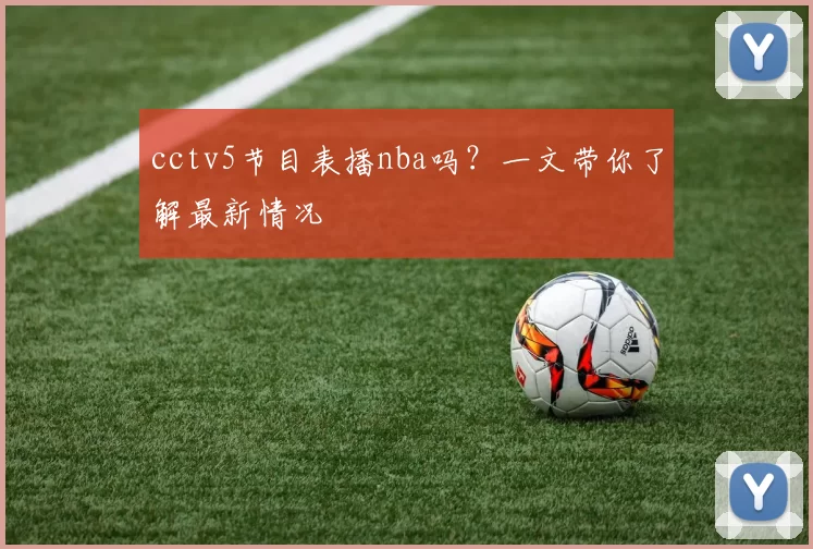 cctv5节目表播nba吗？一文带你了解最新情况