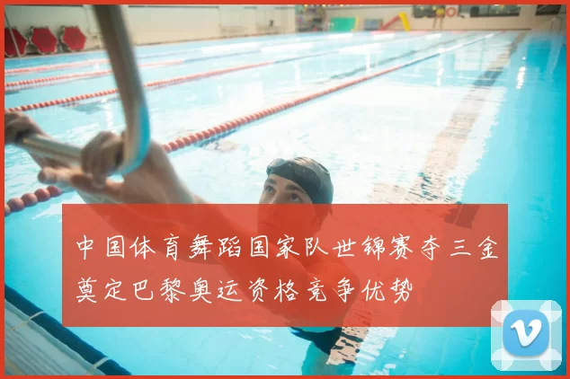 中国体育舞蹈国家队世锦赛夺三金奠定巴黎奥运资格竞争优势