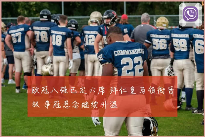 欧冠八强已定六席 拜仁皇马领衔晋级 争冠悬念继续升温