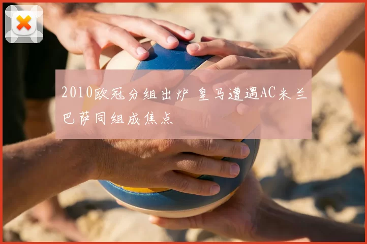 2010欧冠分组出炉 皇马遭遇AC米兰巴萨同组成焦点