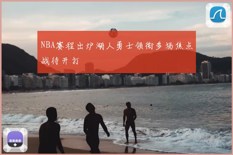 NBA赛程出炉湖人勇士领衔多场焦点战待开打
