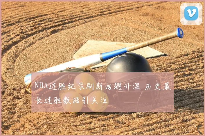 NBA连胜纪录刷新话题升温 历史最长连胜数据引关注