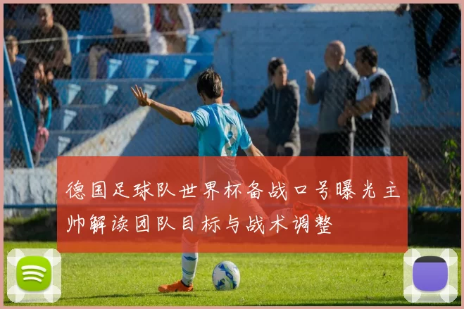 德国足球队世界杯备战口号曝光主帅解读团队目标与战术调整
