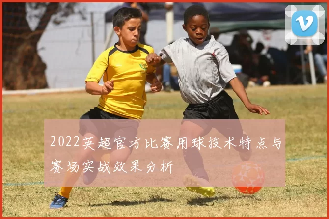 2022英超官方比赛用球技术特点与赛场实战效果分析