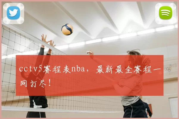 cctv5赛程表nba，最新最全赛程一网打尽！