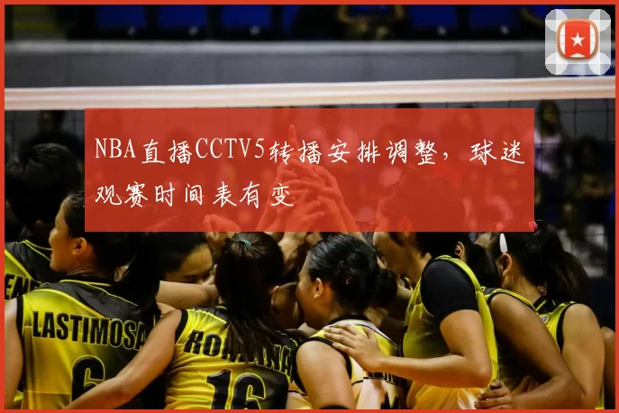 NBA直播CCTV5转播安排调整,球迷观赛时间表有变