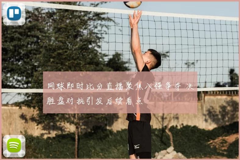 网球即时比分直播聚焦八强争夺 决胜盘对抗引发后续看点