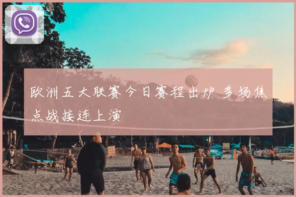 欧洲五大联赛今日赛程出炉 多场焦点战接连上演