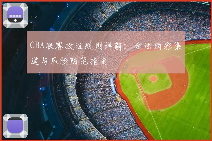 CBA联赛投注规则详解：合法购彩渠道与风险防范指南