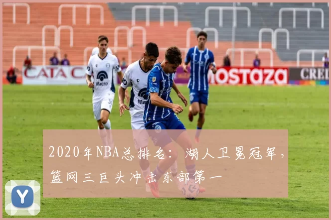 2020年NBA总排名：湖人卫冕冠军，篮网三巨头冲击东部第一
