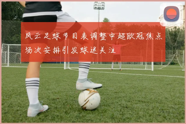 风云足球节目表调整中超欧冠焦点场次安排引发球迷关注