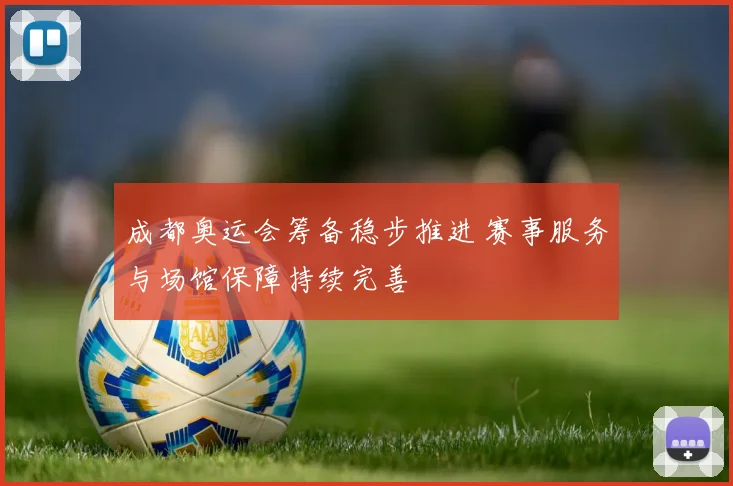成都奥运会筹备稳步推进 赛事服务与场馆保障持续完善