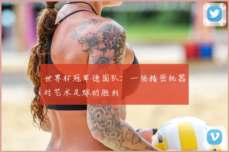 世界杯冠军德国队：一场精密机器对艺术足球的胜利