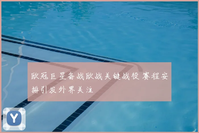 欧冠巨星备战欧战关键战役 赛程安排引发外界关注