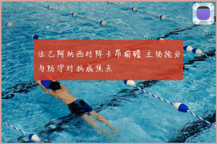 法乙阿纳西对阵卡昂前瞻 主场抢分与防守对抗成焦点
