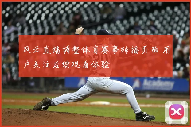 风云直播调整体育赛事转播页面 用户关注后续观看体验