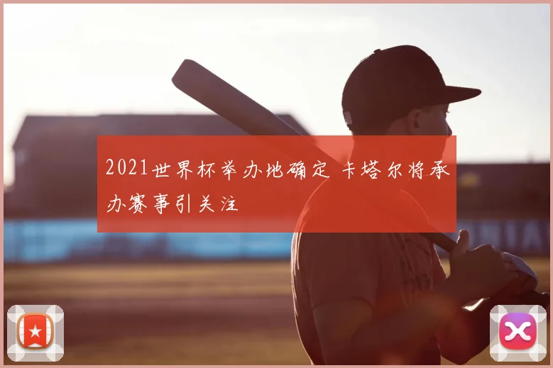 2021世界杯举办地确定 卡塔尔将承办赛事引关注