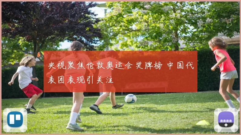 央视聚焦伦敦奥运会奖牌榜 中国代表团表现引关注